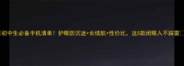 图片 📱初中生必备手机清单！护眼防沉迷+长续航+性价比，这5款闭眼入不踩雷✨1