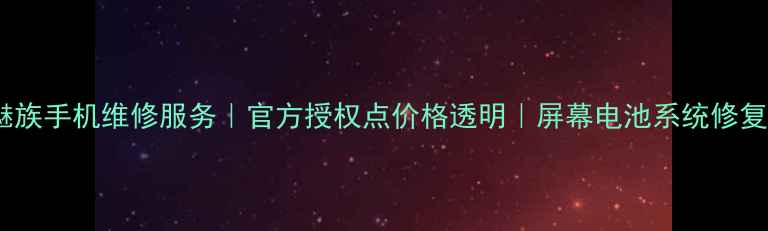 图片 📱北京魅族手机维修服务｜官方授权点价格透明｜屏幕电池系统修复全攻略2