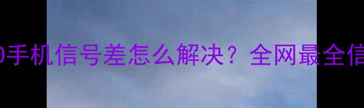 图片 📱华为小米OPPO手机信号差怎么解决？全网最全信号修复指南📶1