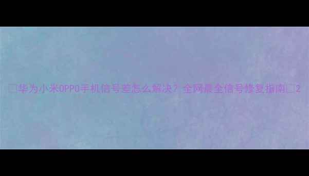 图片 📱华为小米OPPO手机信号差怎么解决？全网最全信号修复指南📶2