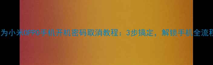 图片 📱华为小米OPPO手机开机密码取消教程：3步搞定，解锁手机全流程💡1
