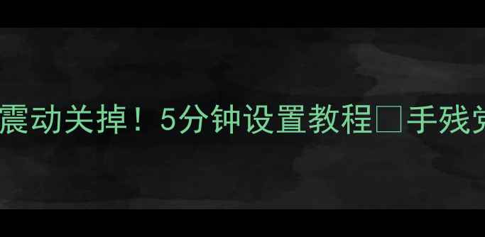 图片 📱华为小米OPPO手机返回键震动关掉！5分钟设置教程🔥手残党也能懂❌告别误触烦恼✅1