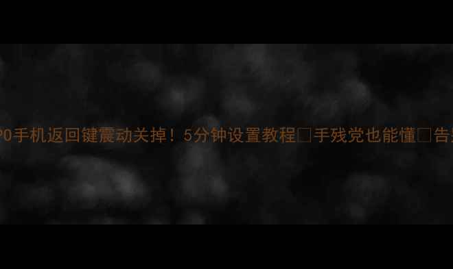 图片 📱华为小米OPPO手机返回键震动关掉！5分钟设置教程🔥手残党也能懂❌告别误触烦恼✅2