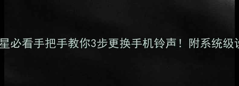 图片 📱华为小米三星必看手把手教你3步更换手机铃声！附系统级设置全攻略✨1