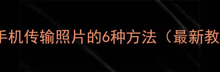 图片 📱华为手机传输照片的6种方法（最新教程）📲2