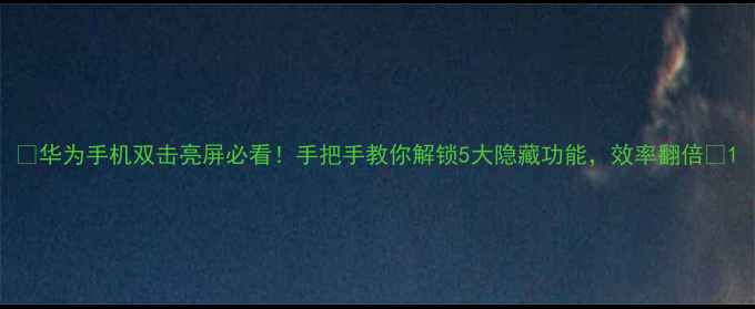图片 📱华为手机双击亮屏必看！手把手教你解锁5大隐藏功能，效率翻倍💡1