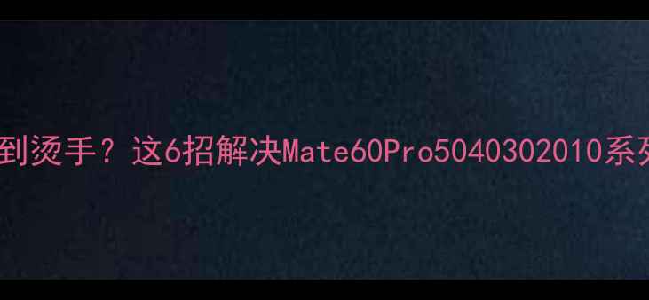 图片 📱华为手机发烫到烫手？这6招解决Mate60Pro5040302010系列散热问题！🔥1