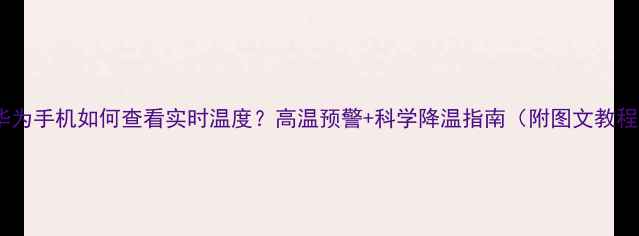 图片 📱华为手机如何查看实时温度？高温预警+科学降温指南（附图文教程）1
