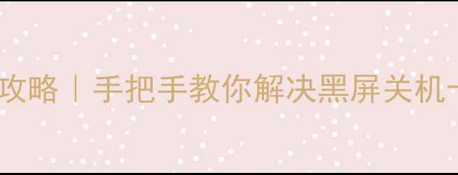 图片 📱华为手机开机全攻略｜手把手教你解决黑屏关机卡顿等10大问题！2