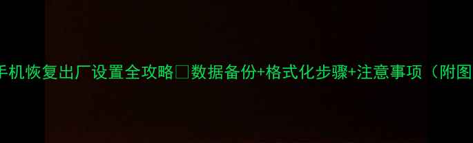 图片 📱华为手机恢复出厂设置全攻略✨数据备份+格式化步骤+注意事项（附图解）🔥1