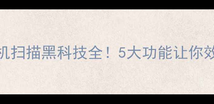 图片 📱华为手机扫描黑科技全！5大功能让你效率翻倍📱