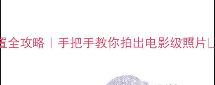 图片 📱华为手机拍照设置全攻略｜手把手教你拍出电影级照片✨（附保姆级教程）