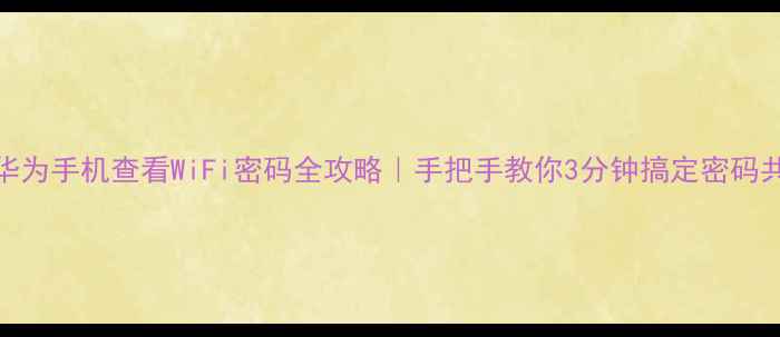 图片 📱华为手机查看WiFi密码全攻略｜手把手教你3分钟搞定密码共享