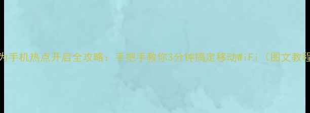 图片 📱华为手机热点开启全攻略：手把手教你3分钟搞定移动WiFi（图文教程）🔥