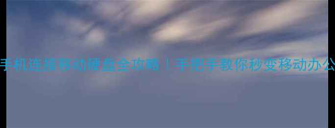 图片 📱华为手机连接移动硬盘全攻略｜手把手教你秒变移动办公神器✅