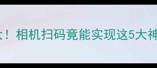 图片 📱华为手机隐藏功能大！相机扫码竟能实现这5大神奇操作？手把手教学1