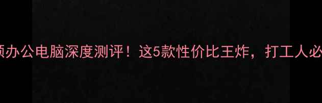 图片 📱华硕办公电脑深度测评！这5款性价比王炸，打工人必备！1