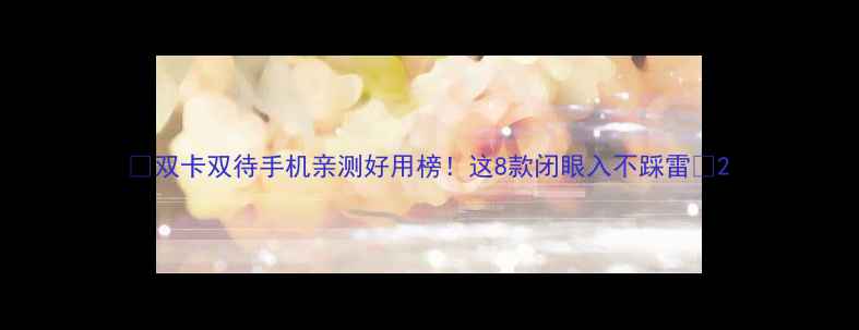 图片 📱双卡双待手机亲测好用榜！这8款闭眼入不踩雷💥2