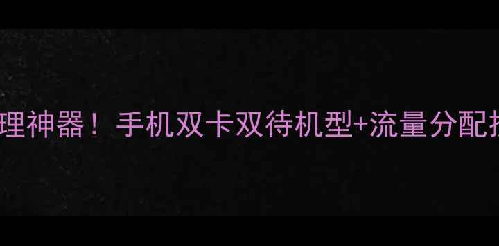 图片 📱双卡流量管理神器！手机双卡双待机型+流量分配技巧全攻略🔥1
