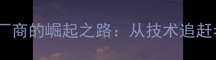 图片 📱国产手机屏幕厂商的崛起之路：从技术追赶者到全球领跑者1