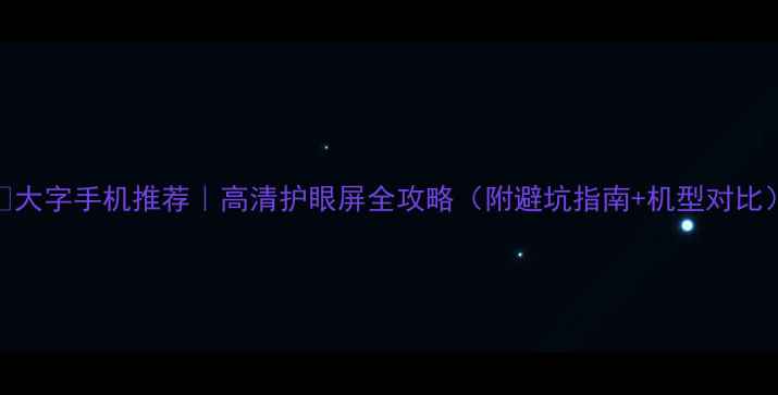 图片 📱大字手机推荐｜高清护眼屏全攻略（附避坑指南+机型对比）