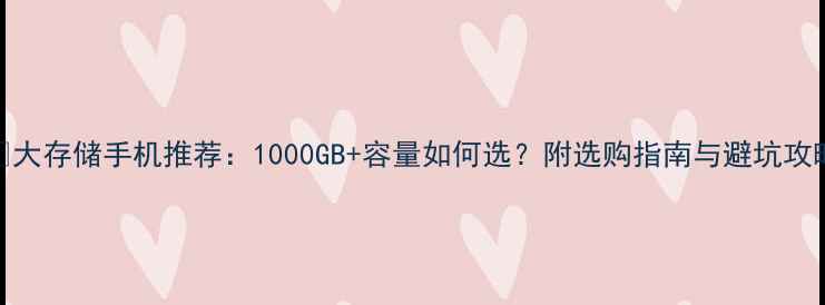 图片 📱大存储手机推荐：1000GB+容量如何选？附选购指南与避坑攻略
