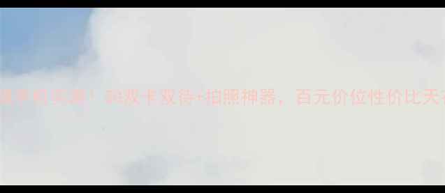 图片 📱天语双模手机实测！5G双卡双待+拍照神器，百元价位性价比天花板！💥1