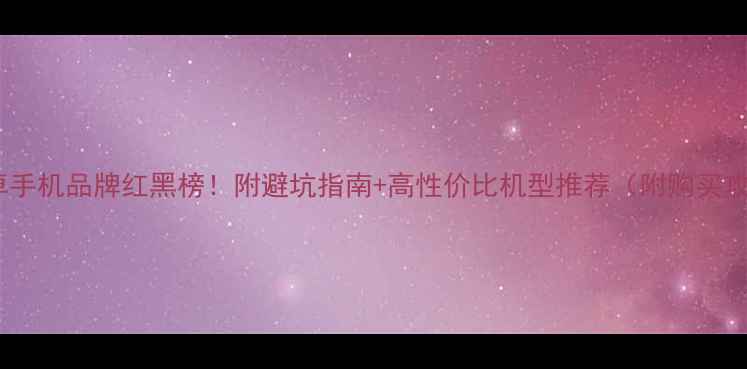 图片 📱安卓手机品牌红黑榜！附避坑指南+高性价比机型推荐（附购买攻略）1