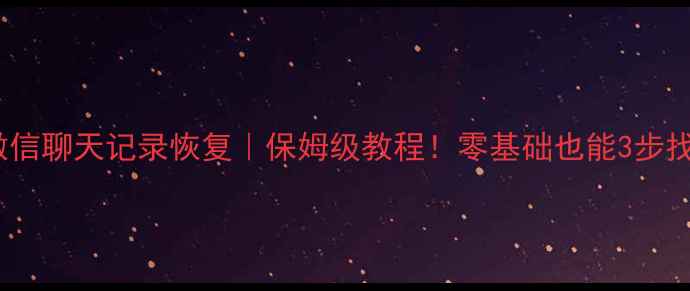 图片 📱安卓手机微信聊天记录恢复｜保姆级教程！零基础也能3步找回重要消息1