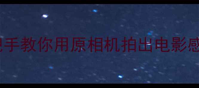 图片 📱安卓手机拍照天花板！手把手教你用原相机拍出电影感大片（附保姆级设置教程）2