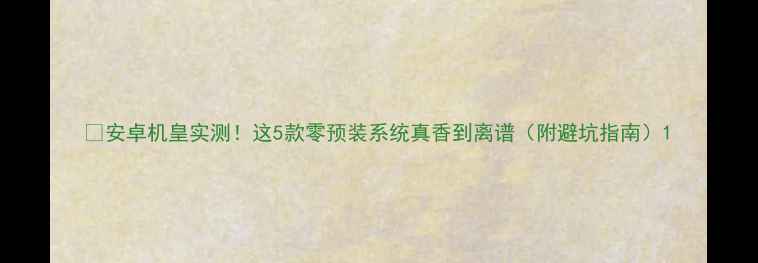 图片 📱安卓机皇实测！这5款零预装系统真香到离谱（附避坑指南）1