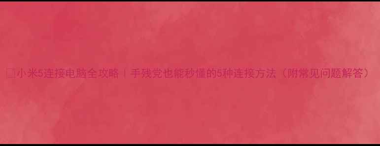 图片 📱小米5连接电脑全攻略｜手残党也能秒懂的5种连接方法（附常见问题解答）
