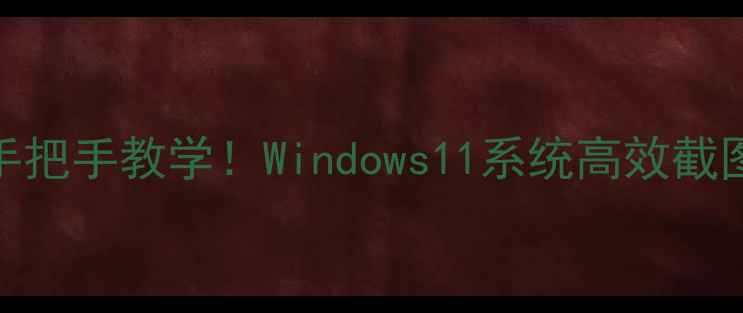 图片 📱小米电脑截屏技巧手把手教学！Windows11系统高效截图+多场景应用攻略🔥2