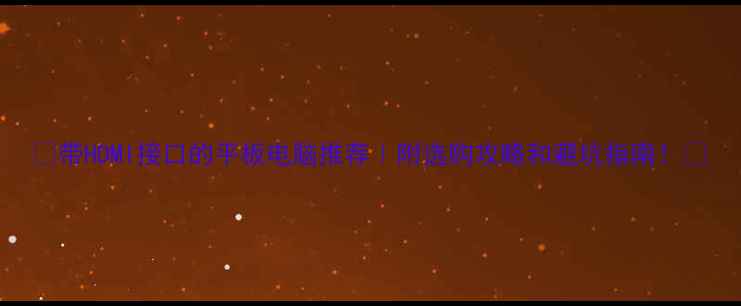 图片 📱带HDMI接口的平板电脑推荐｜附选购攻略和避坑指南！💻