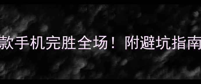 图片 📱度必看！这5款手机完胜全场！附避坑指南+真实体验分享