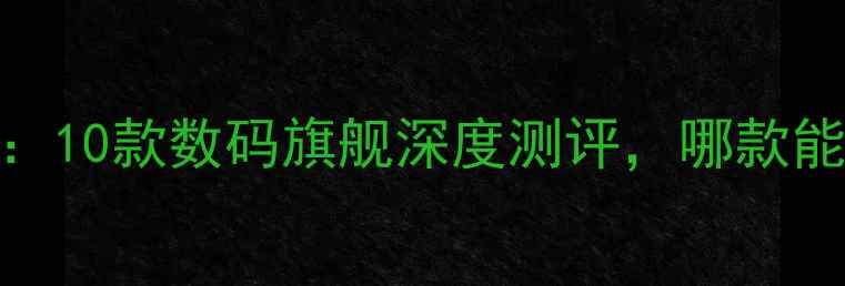 图片 📱度防水手机选购指南：10款数码旗舰深度测评，哪款能陪你浪到天涯海角？💧