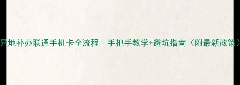 图片 📱异地补办联通手机卡全流程｜手把手教学+避坑指南（附最新政策）2