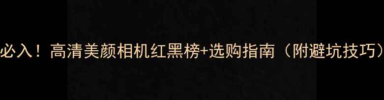 图片 📱必入！高清美颜相机红黑榜+选购指南（附避坑技巧）2