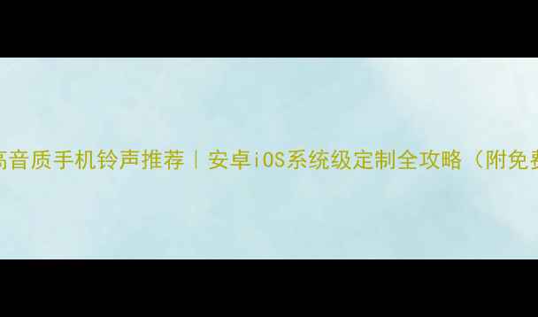 图片 📱必听高音质手机铃声推荐｜安卓iOS系统级定制全攻略（附免费下载）