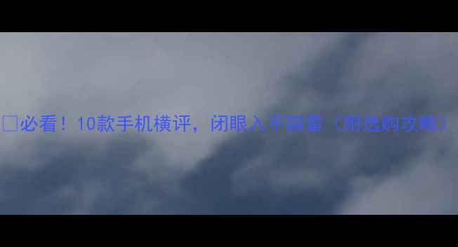 图片 📱必看！10款手机横评，闭眼入不踩雷（附选购攻略）