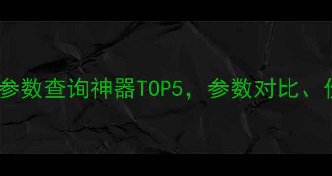 图片 📱必看！手机参数查询神器TOP5，参数对比、价格走势全✨2