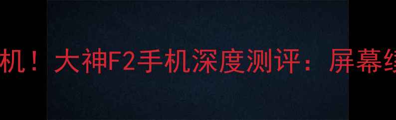 图片 📱性价比神机！大神F2手机深度测评：屏幕续航影像全2