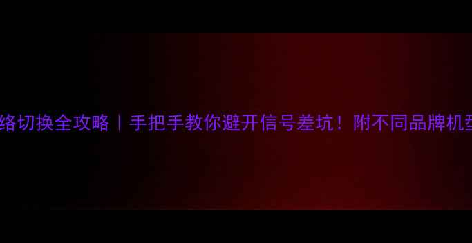 图片 📱手机4G网络切换全攻略｜手把手教你避开信号差坑！附不同品牌机型设置路径1