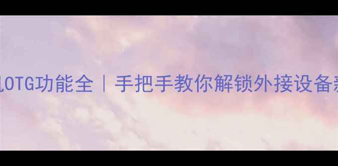 图片 📱手机OTG功能全｜手把手教你解锁外接设备新姿势