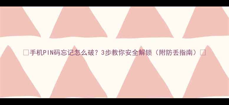 图片 📱手机PIN码忘记怎么破？3步教你安全解锁（附防丢指南）🔒