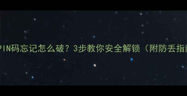 图片 📱手机PIN码忘记怎么破？3步教你安全解锁（附防丢指南）🔒1