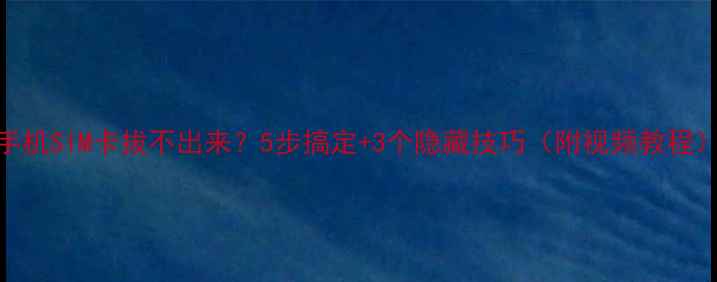图片 📱手机SIM卡拔不出来？5步搞定+3个隐藏技巧（附视频教程）🔧