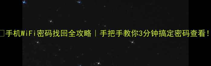 图片 📱手机WiFi密码找回全攻略｜手把手教你3分钟搞定密码查看！