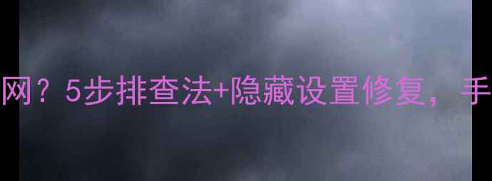 手机WiFi已连却无法上网5步排查法隐藏设置修复手把手教你快速恢复网络