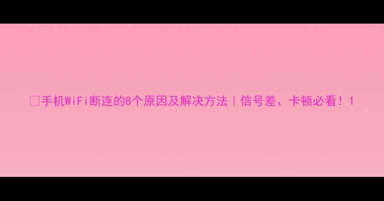 图片 📱手机WiFi断连的8个原因及解决方法｜信号差、卡顿必看！1